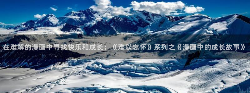 酷漫屋：在难解的漫画中寻找快乐和成长：《难以忘怀》系列之《漫画中的成长故事》
