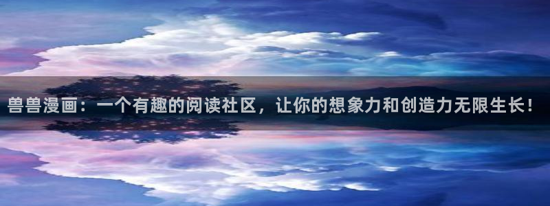 酷漫屋网入口页面：兽兽漫画：一个有趣的阅读社区，让你的想象力和创造力无限生长！
