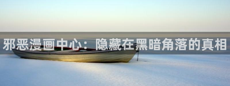 酷漫屋免费漫画官网：邪恶漫画中心：隐藏在黑暗角落的真相