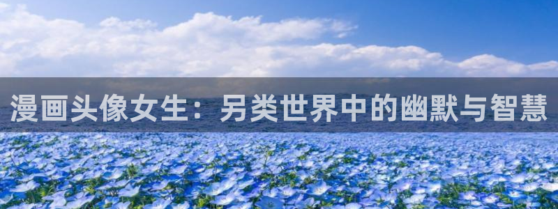 奇漫屋漫画下拉式酷漫屋免费：漫画头像女生：另类世界中的幽默与智慧