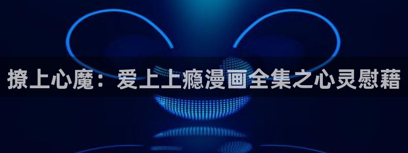 酷漫屋下拉式(免费漫画)官方网：撩上心魔：爱上上瘾漫画全集之心灵慰藉